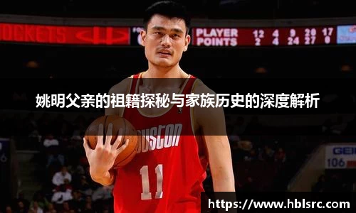 姚明父亲的祖籍探秘与家族历史的深度解析