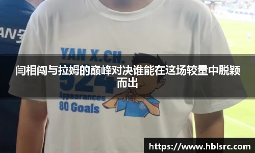 闫相闯与拉姆的巅峰对决谁能在这场较量中脱颖而出