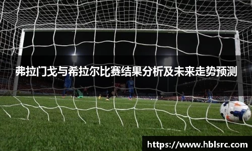 弗拉门戈与希拉尔比赛结果分析及未来走势预测
