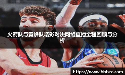 火箭队与黄蜂队精彩对决网络直播全程回顾与分析