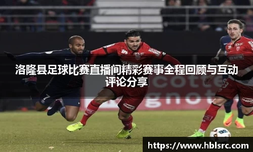 洛隆县足球比赛直播间精彩赛事全程回顾与互动评论分享